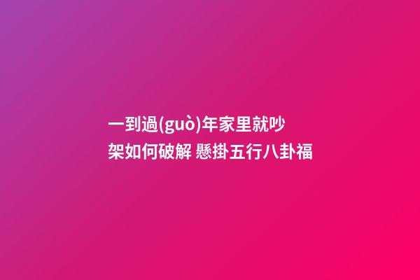 一到過(guò)年家里就吵架如何破解 懸掛五行八卦福